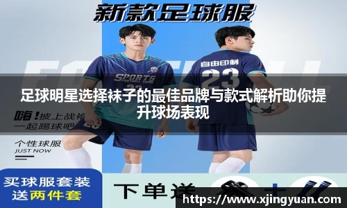 足球明星选择袜子的最佳品牌与款式解析助你提升球场表现